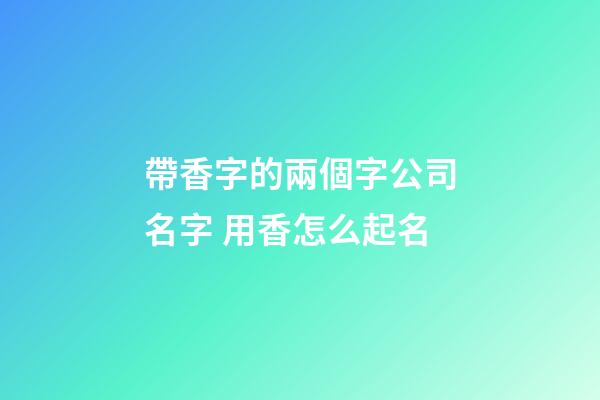 帶香字的兩個字公司名字 用香怎么起名-第1張-公司起名-玄機派